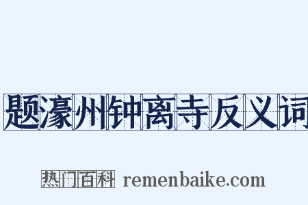 题濠州钟离寺反义词是什么意思的图片